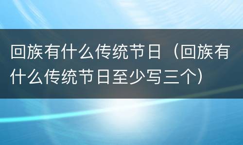回族有什么传统节日（回族有什么传统节日至少写三个）