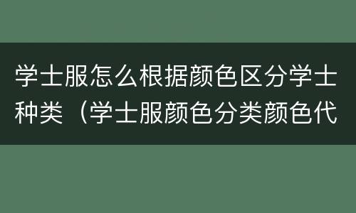 学士服怎么根据颜色区分学士种类（学士服颜色分类颜色代表哪些意义）