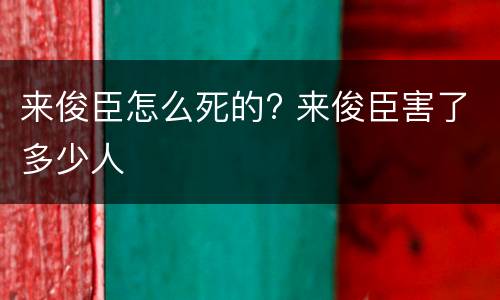来俊臣怎么死的? 来俊臣害了多少人