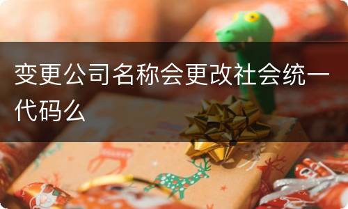 变更公司名称会更改社会统一代码么