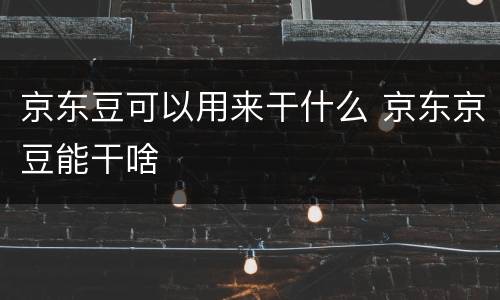 京东豆可以用来干什么 京东京豆能干啥