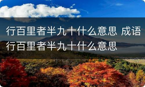 行百里者半九十什么意思 成语行百里者半九十什么意思