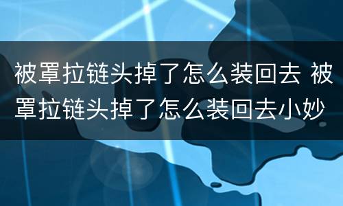 被罩拉链头掉了怎么装回去 被罩拉链头掉了怎么装回去小妙招
