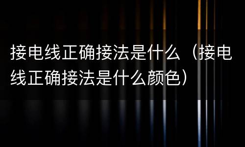 接电线正确接法是什么（接电线正确接法是什么颜色）