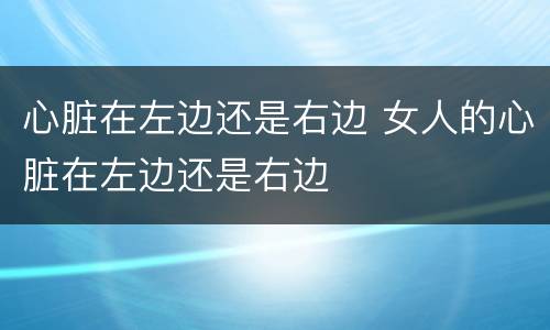 心脏在左边还是右边 女人的心脏在左边还是右边