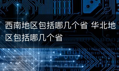 西南地区包括哪几个省 华北地区包括哪几个省