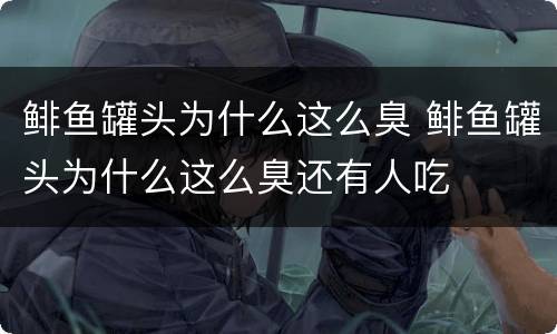 鲱鱼罐头为什么这么臭 鲱鱼罐头为什么这么臭还有人吃