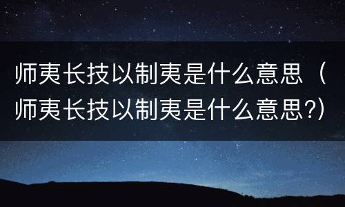 师夷长技以制夷是什么意思（师夷长技以制夷是什么意思?）