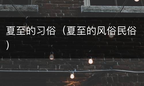 夏至的习俗（夏至的风俗民俗）
