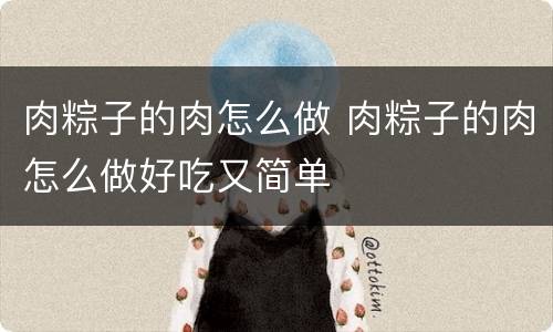 肉粽子的肉怎么做 肉粽子的肉怎么做好吃又简单