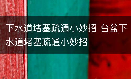 下水道堵塞疏通小妙招 台盆下水道堵塞疏通小妙招