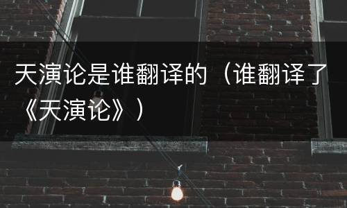 天演论是谁翻译的（谁翻译了《天演论》）