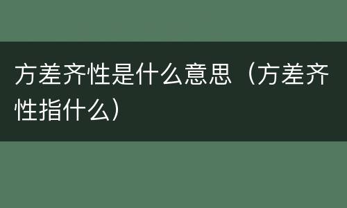 方差齐性是什么意思（方差齐性指什么）