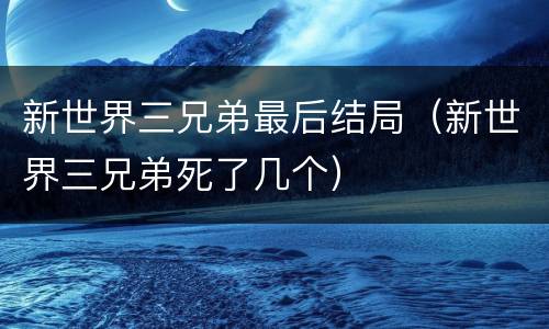 新世界三兄弟最后结局（新世界三兄弟死了几个）