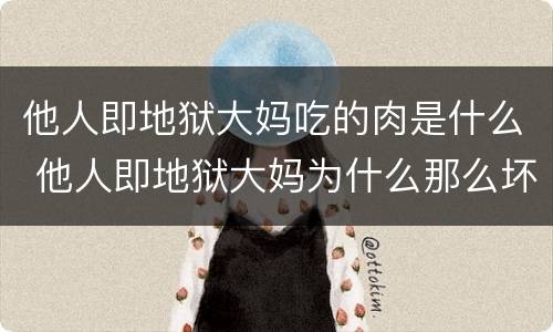 他人即地狱大妈吃的肉是什么 他人即地狱大妈为什么那么坏