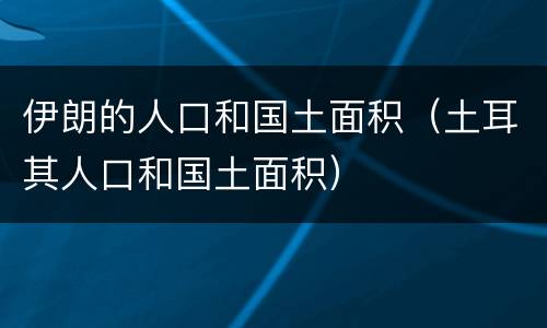 伊朗的人口和国土面积（土耳其人口和国土面积）