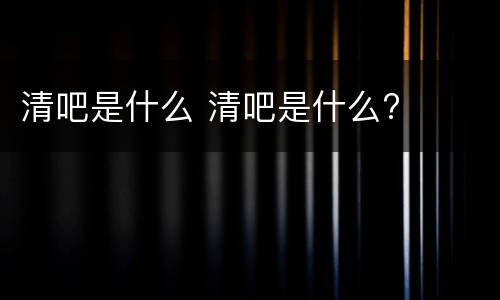 清吧是什么 清吧是什么?