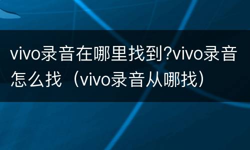vivo录音在哪里找到?vivo录音怎么找（vivo录音从哪找）