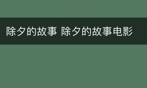 除夕的故事 除夕的故事电影