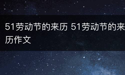 51劳动节的来历 51劳动节的来历作文