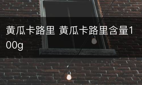 黄瓜卡路里 黄瓜卡路里含量100g