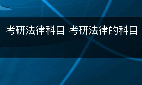 考研法律科目 考研法律的科目