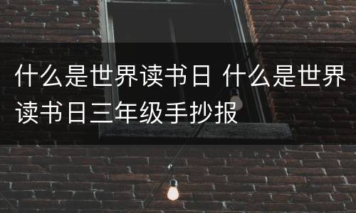 什么是世界读书日 什么是世界读书日三年级手抄报