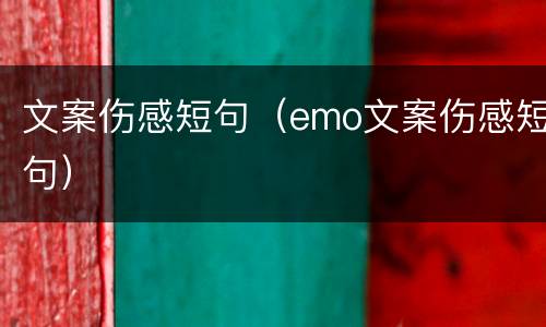 文案伤感短句（emo文案伤感短句）