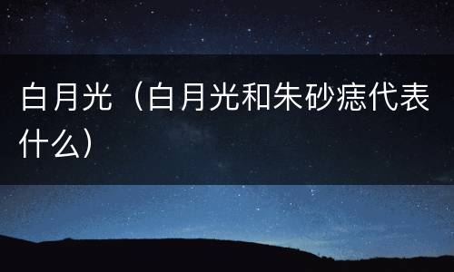 白月光（白月光和朱砂痣代表什么）