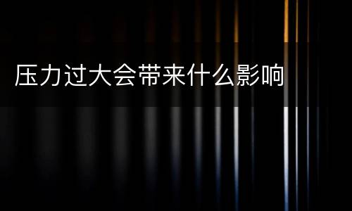 压力过大会带来什么影响