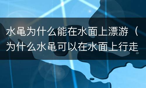 水黾为什么能在水面上漂游（为什么水黾可以在水面上行走 而不会沉下去）