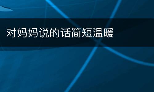 对妈妈说的话简短温暖