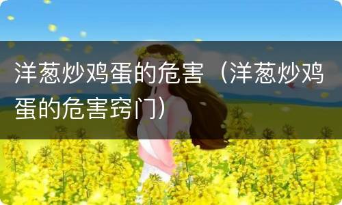 洋葱炒鸡蛋的危害（洋葱炒鸡蛋的危害窍门）