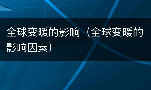 全球变暖的影响（全球变暖的影响因素）