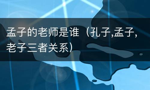 孟子的老师是谁（孔子,孟子,老子三者关系）