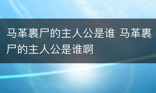 马革裹尸的主人公是谁 马革裹尸的主人公是谁啊