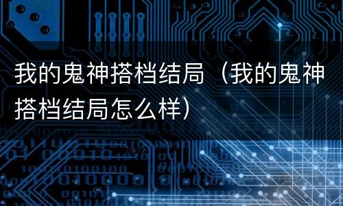 我的鬼神搭档结局（我的鬼神搭档结局怎么样）