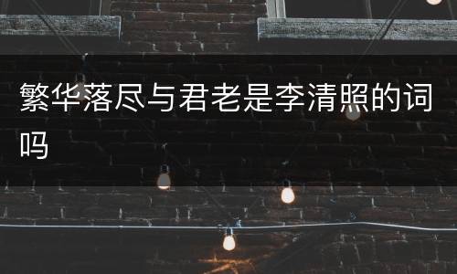 繁华落尽与君老是李清照的词吗