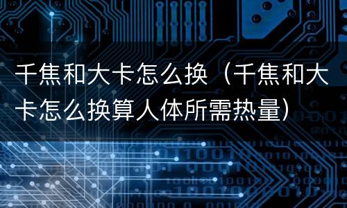 千焦和大卡怎么换（千焦和大卡怎么换算人体所需热量）