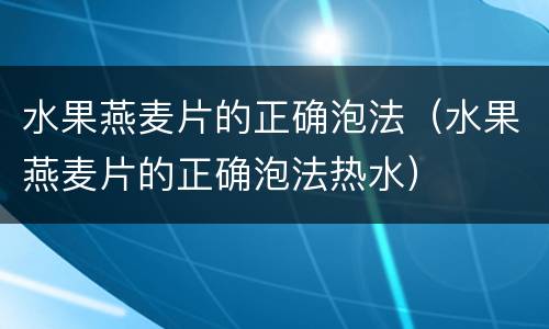 水果燕麦片的正确泡法（水果燕麦片的正确泡法热水）