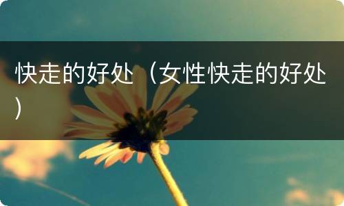 快走的好处（女性快走的好处）