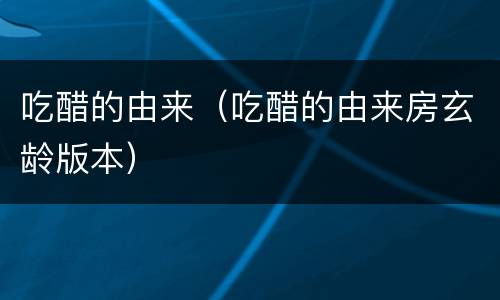 吃醋的由来（吃醋的由来房玄龄版本）