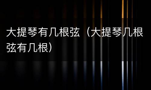 大提琴有几根弦（大提琴几根弦有几根）