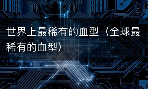 世界上最稀有的血型（全球最稀有的血型）