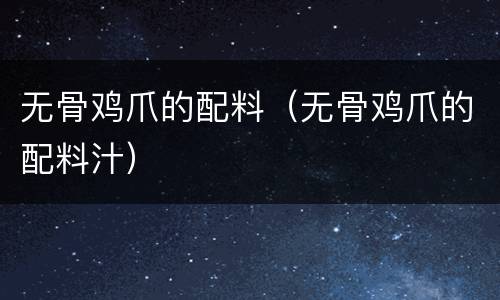 无骨鸡爪的配料（无骨鸡爪的配料汁）