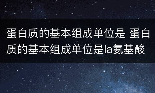 蛋白质的基本组成单位是 蛋白质的基本组成单位是la氨基酸