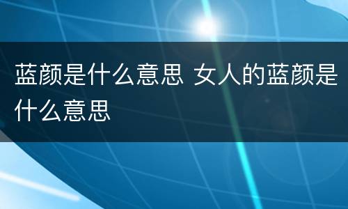 蓝颜是什么意思 女人的蓝颜是什么意思