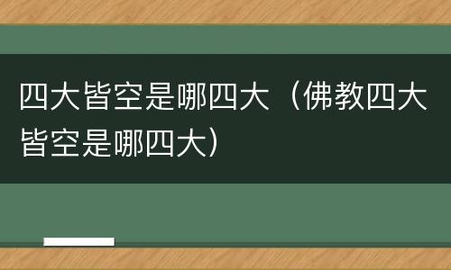 四大皆空是哪四大（佛教四大皆空是哪四大）