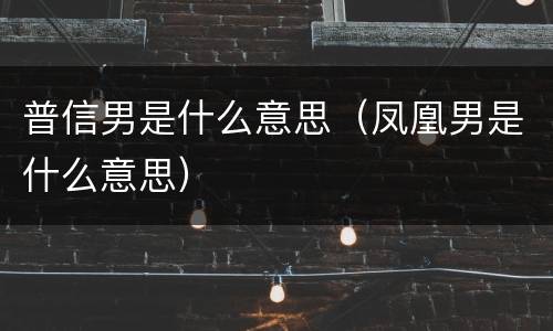 普信男是什么意思（凤凰男是什么意思）