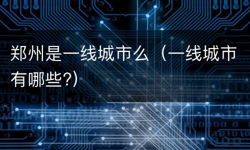 郑州是一线城市么（一线城市有哪些?）